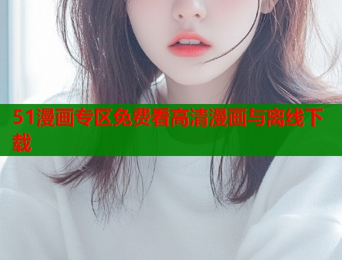 51漫画专区免费看高清漫画与离线下载  第1张