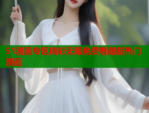 51漫画专区精彩无限免费看最新热门漫画  第1张