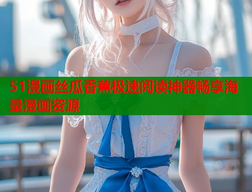 51漫画丝瓜香蕉极速阅读神器畅享海量漫画资源  第1张