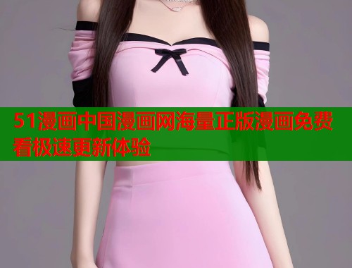 51漫画中国漫画网海量正版漫画免费看极速更新体验  第1张