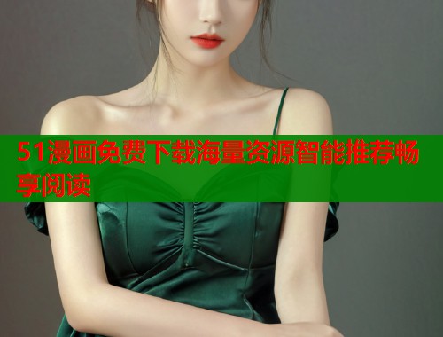 51漫画免费下载海量资源智能推荐畅享阅读  第1张