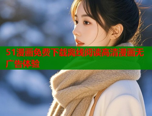 51漫画免费下载离线阅读高清漫画无广告体验  第1张