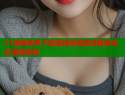 51漫画免费下载离线阅读高清畅享全彩漫画体验  第1张