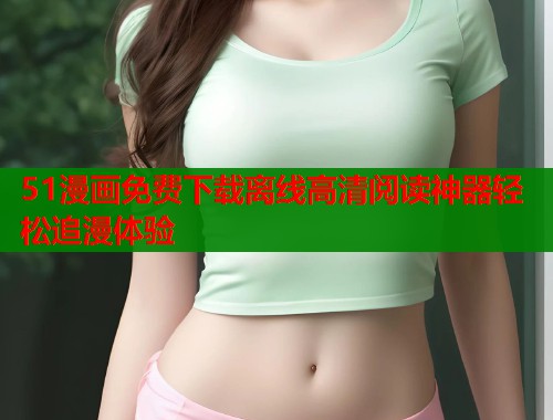 51漫画免费下载离线高清阅读神器轻松追漫体验  第1张