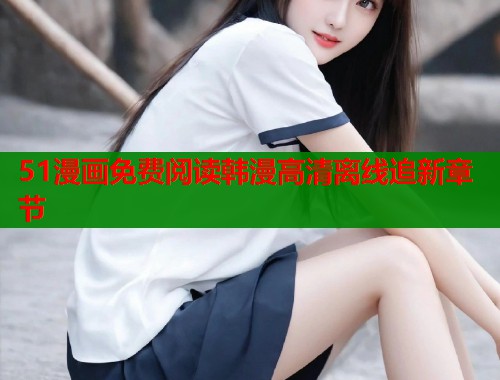 51漫画免费阅读韩漫高清离线追新章节  第1张
