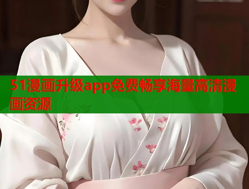 51漫画升级app免费畅享海量高清漫画资源  第1张