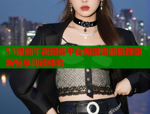 51漫画午夜漫画平台海量资源极速更新畅享阅读体验  第1张