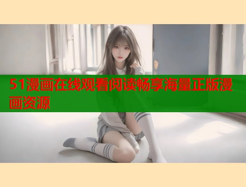51漫画在线观看阅读畅享海量正版漫画资源  第1张