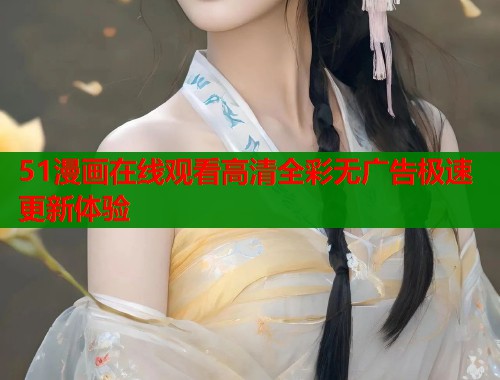 51漫画在线观看高清全彩无广告极速更新体验  第1张