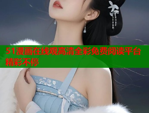 51漫画在线观高清全彩免费阅读平台精彩不停  第1张