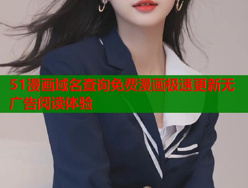 51漫画域名查询免费漫画极速更新无广告阅读体验  第2张