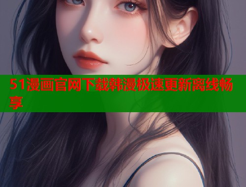 51漫画官网下载韩漫极速更新离线畅享  第1张
