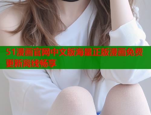 51漫画官网中文版海量正版漫画免费更新离线畅享  第1张