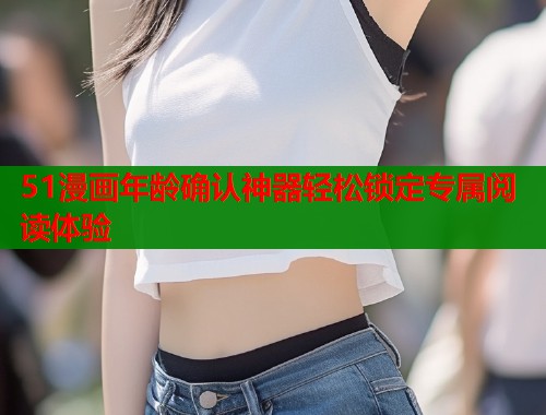 51漫画年龄确认神器轻松锁定专属阅读体验  第1张