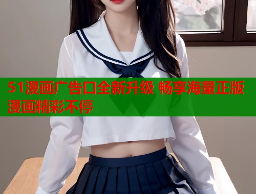 51漫画广告口全新升级 畅享海量正版漫画精彩不停  第1张