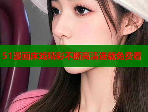 51漫画床戏精彩不断高清连载免费看  第1张