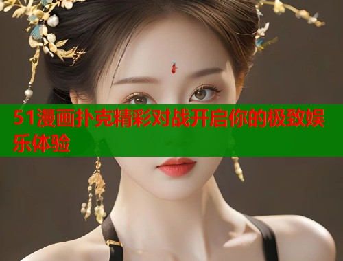 51漫画扑克精彩对战开启你的极致娱乐体验  第1张