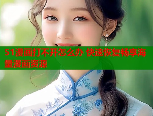 51漫画打不开怎么办 快速恢复畅享海量漫画资源  第1张