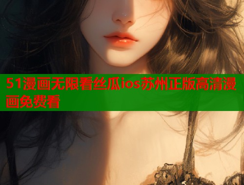 51漫画无限看丝瓜ios苏州正版高清漫画免费看  第1张