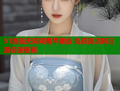 51漫画无限观看苹果版 免费高清韩日漫极速更新  第2张