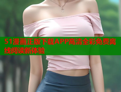 51漫画正版下载APP高清全彩免费离线阅读新体验  第1张