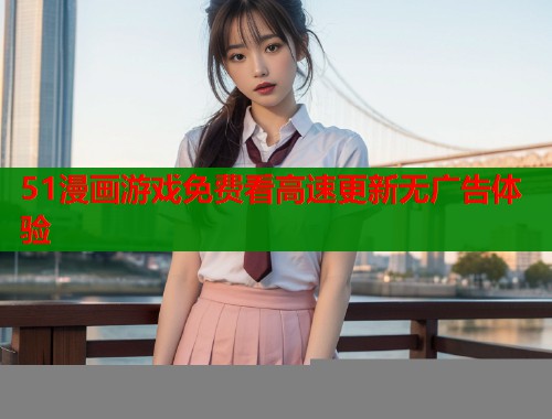 51漫画游戏免费看高速更新无广告体验  第1张