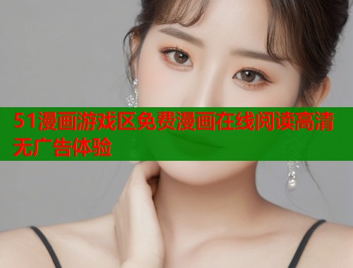 51漫画游戏区免费漫画在线阅读高清无广告体验  第1张