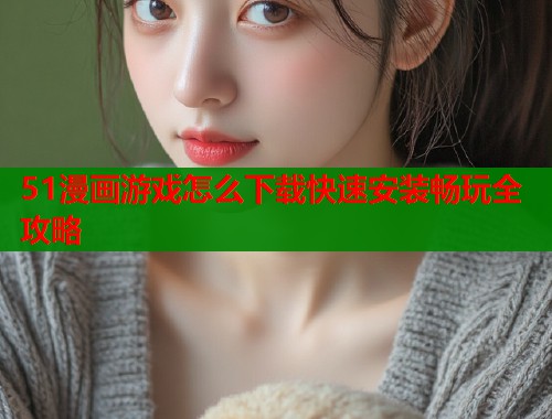 51漫画游戏怎么下载快速安装畅玩全攻略  第2张