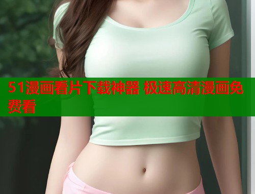 51漫画看片下载神器 极速高清漫画免费看  第1张