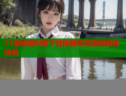 51漫画福利姬下载神器高清漫画极速体验  第1张