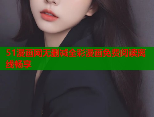 51漫画网无删减全彩漫画免费阅读离线畅享  第1张