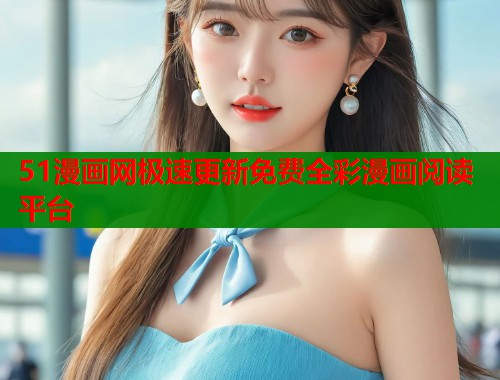 51漫画网极速更新免费全彩漫画阅读平台  第1张