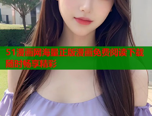 51漫画网海量正版漫画免费阅读下载随时畅享精彩  第1张