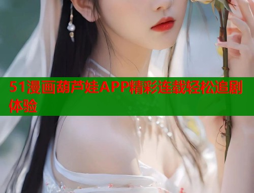 51漫画葫芦娃APP精彩连载轻松追剧体验  第1张