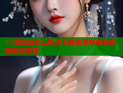 51漫画蓝奏云极速下载追漫神器免费看海量资源  第1张