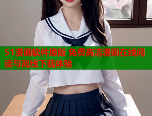51漫画软件原版 免费高清漫画在线阅读与离线下载体验  第1张