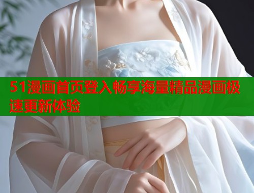 51漫画首页登入畅享海量精品漫画极速更新体验  第1张