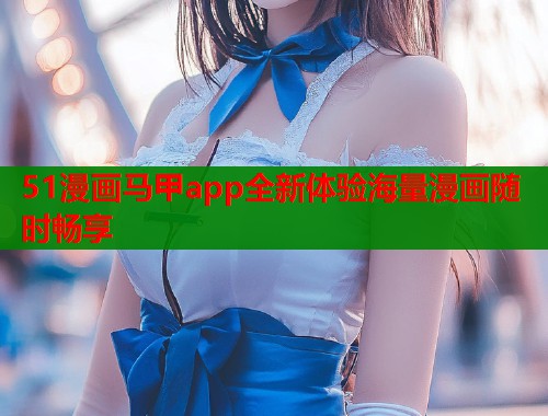 51漫画马甲app全新体验海量漫画随时畅享  第2张