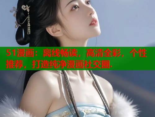 51漫画：离线畅读，高清全彩，个性推荐，打造纯净漫画社交圈.  第1张
