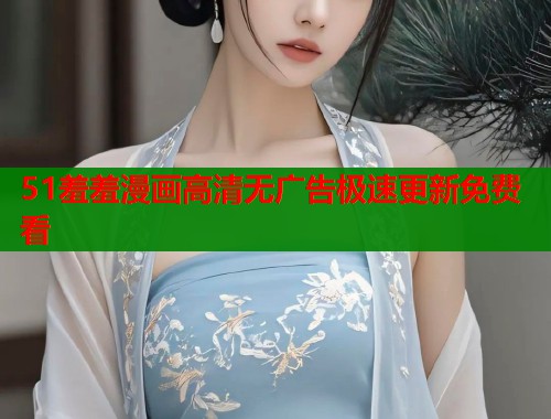 51羞羞漫画高清无广告极速更新免费看  第1张