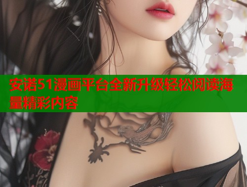 安诺51漫画平台全新升级轻松阅读海量精彩内容  第1张
