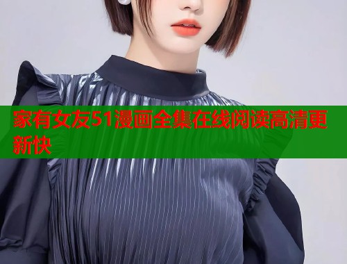 家有女友51漫画全集在线阅读高清更新快  第1张