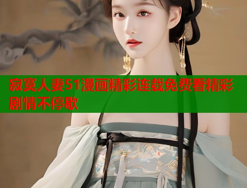 寂寞人妻51漫画精彩连载免费看精彩剧情不停歇  第1张