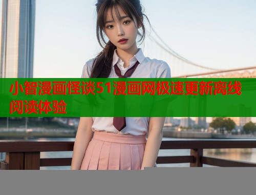 小智漫画怪谈51漫画网极速更新离线阅读体验  第1张