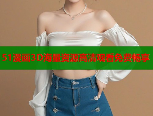51漫画3D海量资源高清观看免费畅享  第2张