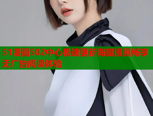 51漫画502中心极速更新海量漫画畅享无广告阅读体验  第1张