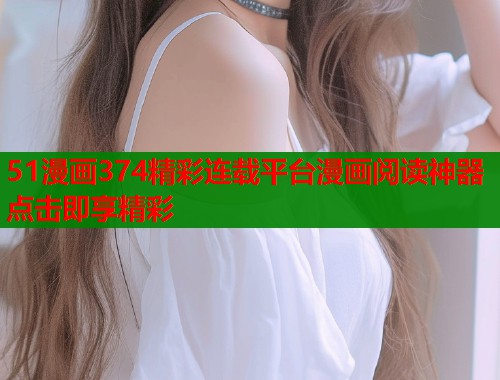 51漫画374精彩连载平台漫画阅读神器点击即享精彩  第1张
