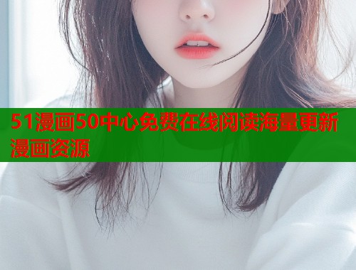 51漫画50中心免费在线阅读海量更新漫画资源  第1张
