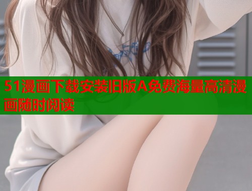 51漫画下载安装旧版A免费海量高清漫画随时阅读  第1张