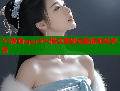 51漫画app404极速更新海量漫画免费看  第1张